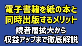 電子書籍を紙の本と同時出版するメリット：読者層拡大から収益アップまで徹底解説